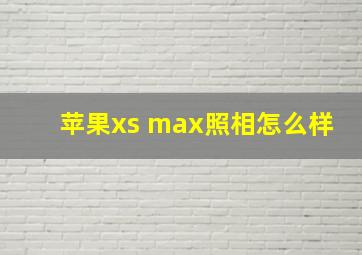 苹果xs max照相怎么样